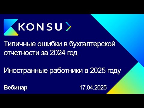 Видео: Вебинар - Типичные ошибки в бухгалтерской отчетности за 2024 год | Иностранные работники в 2025 году