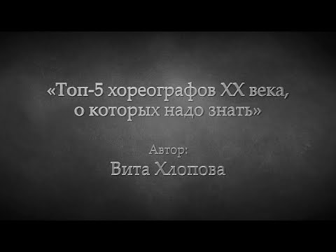 Видео: Вита Хлопова «Топ-5 хореографов XX века, о которых надо знать»