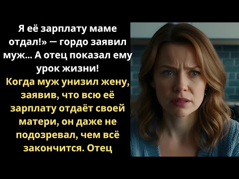 Видео: «Я её зарплату маме отдал!» — гордо заявил муж… А отец показал ему урок жизни!