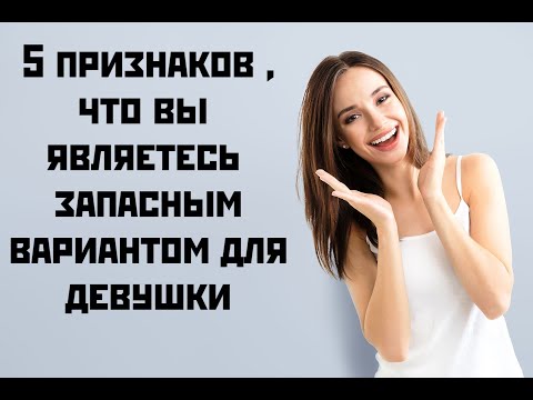 Видео: 5 признаков ,что вы являетесь запасным вариантом для девушки