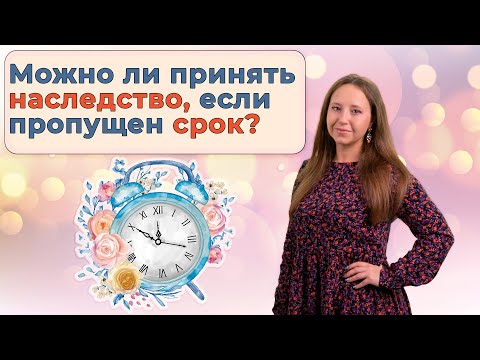 Видео: Опоздавшие наследники | Как принять наследство, если пропущен установленный для этого законом срок?