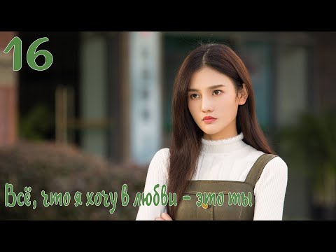 Видео: Всё, что я хочу в любви - это ты 16 серия [русская озвучка] дорама, All I Want For Love Is You