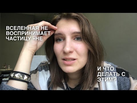 Видео: ВСЕЛЕННАЯ НЕ ВОСПРИНИМАЕТ ЧАСТИЦУ -НЕ? КАКИЕ ФОРМУЛИРОВКИ ОНА ПОНИМАЕТ?