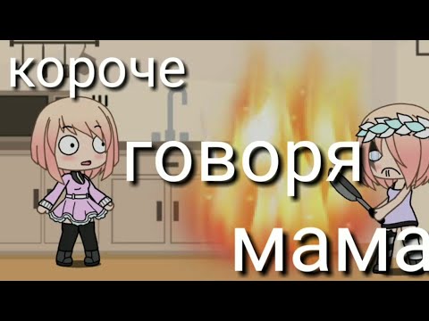 Видео: Короче говоря мама [Gacha life]