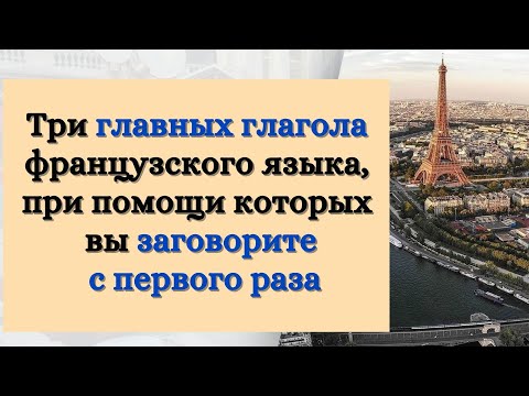 Видео: Три главных глагола французского языка, при помощи которых вы заговорите с первого раза