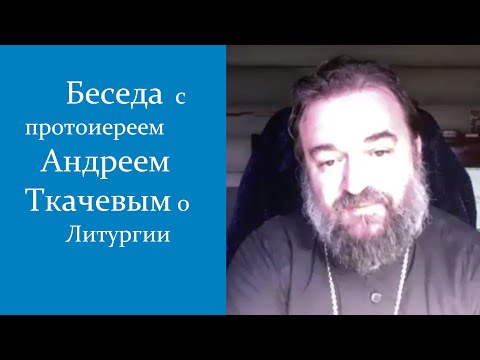 Видео: Беседа с Протоиереем Андреем Ткачевым о Литургии и Ответы на Вопросы