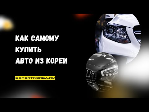 Видео: Как купить авто из Кореи самостоятельно и без посредников