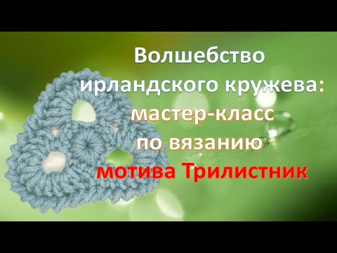 Видео: Волшебство ирландского кружева. МК по вязанию мотива "трилистник"