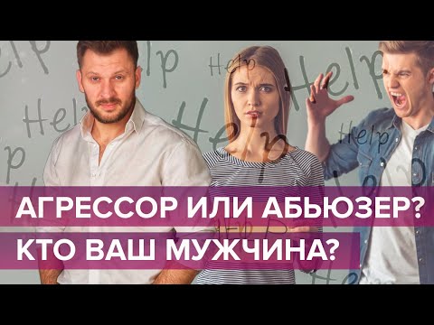 Видео: Агрессор или абьюзер - кто ваш мужчина? Как распознать абьюзивные отношения?