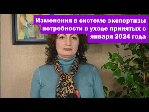 Видео: Основные изменения в системе экспертизы потребности в уходе принятых с января 2024 года