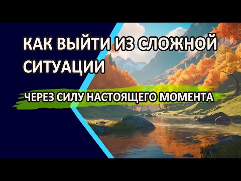 Видео: КАК ВЫЙТИ ИЗ СЛОЖНОЙ СИТУАЦИИ ЧЕРЕЗ СИЛУ НАСТОЯЩЕГО МОМЕНТА