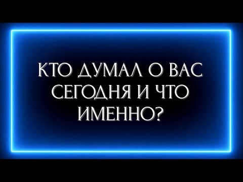 Видео: КТО ДУМАЛ О ВАС СЕГОДНЯ И ЧТО ИМЕННО?