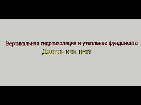 Видео: Вертикальная гидроизоляция и утепление фундамента. Делать или нет?