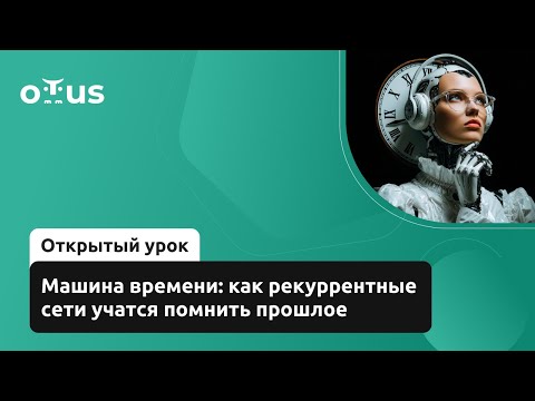 Видео: Машина времени: как рекуррентные сети учатся помнить прошлое //  «Machine Learning. Professional»