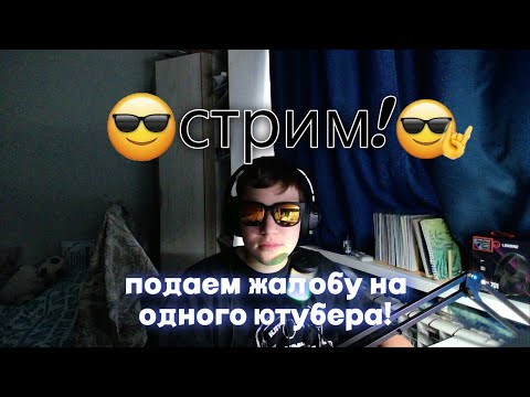 Видео: СТРИМ ПОДАЕМ ЖАЛОБУ НА ОДНОГО ЮТУБЕРА!