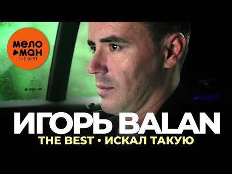 Видео: ИГОРЬ BALAN /ИГОРЬ БАЛАН/ - THE BEST - ИСКАЛ ТАКУЮ