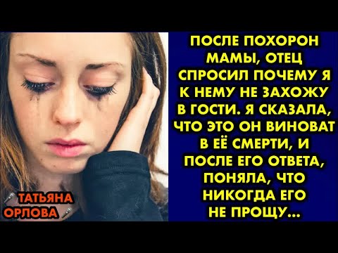 Видео: После похорон мамы, отец спросил почему я к нему не захожу в гости. Я сказала, что это он виноват