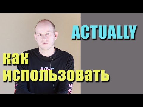Видео: КАК ИСПОЛЬЗОВАТЬ actually В РЕЧИ. advanced английский
