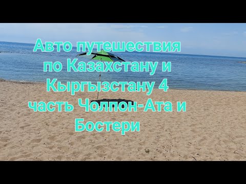 Видео: Авто путешествия по Казахстану и Кыргызстану 4 часть Чолпон-Ата и Бостери