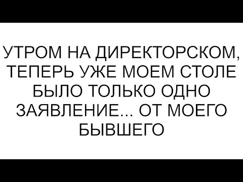 Видео: Утром на директорском, теперь уже моем столе было только одно заявление... От моего бывшего