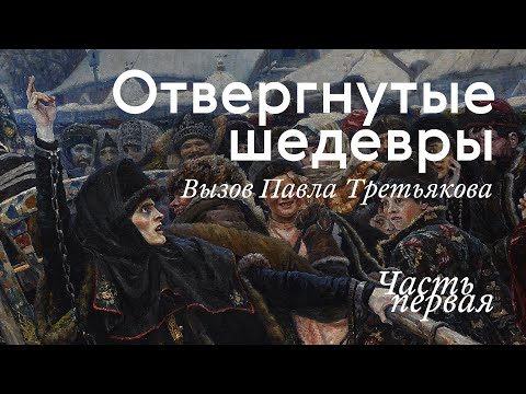 Видео: ОТВЕРГНУТЫЕ ШЕДЕВРЫ. Вызов Третьякова / Часть I