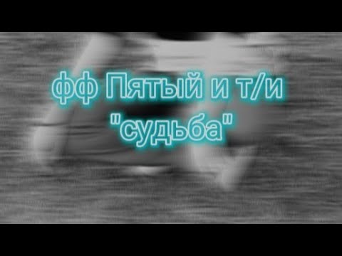 Видео: ФАНФИК ПЯТЫЙ И Т/И "СУДЬБА"