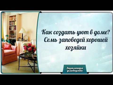 Видео: Как создать уют в доме? Семь заповедей хорошей хозяйки