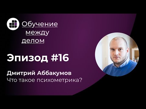 Видео: Что такое психометрика? Разбираемся с Дмитрием Аббакумовым