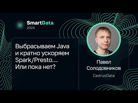 Видео: Павел Солодовников — Выбрасываем Java и кратно ускоряем Spark/Presto… Или пока нет?