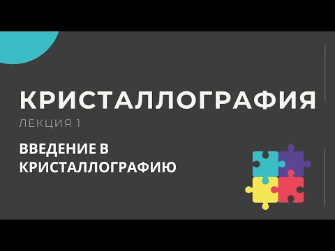 Видео: Кристаллография. Лекция 1, вводная лекция. Введение в кристаллографию.
