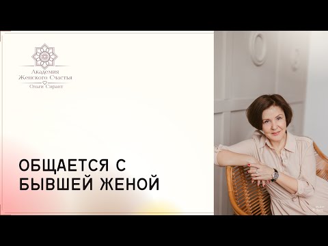 Видео: Стоит ли беспокоиться, если мужчина общается с бывшей женой? / Психология отношений Ольга Сирант