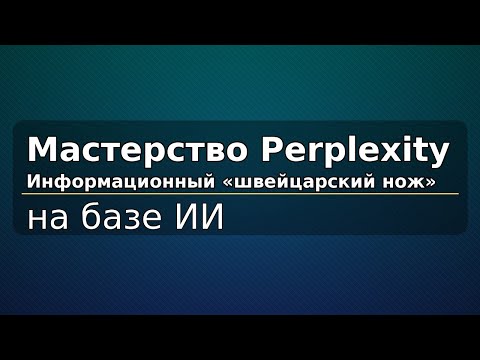 Видео: Мастерство Perplexity: ваш информационный «швейцарский нож» на базе ИИ