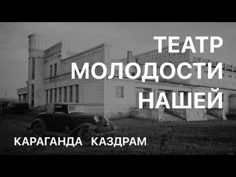 Видео: ТЕАТР МОЛОДОСТИ НАШЕЙ / Документальный фильм о Караганде, старом городе и здании Каздрамтеатра