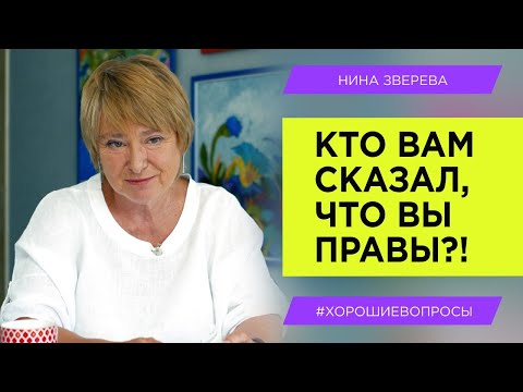 Видео: Кто вам сказал, что вы правы? | Нина Зверева #ХорошиеВопросы