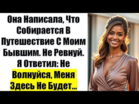 Видео: Она Написала, Что Собирается В Путешествие С Моим Бывшим. Не Ревнуй. Я Ответил: Не Волнуйся, Меня...