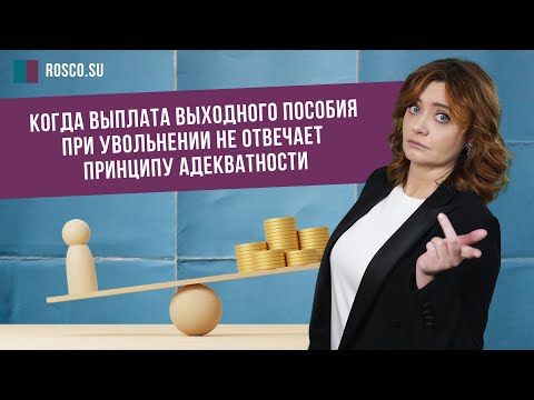 Видео: Когда выплата выходного пособия при увольнении не отвечает принципу адекватности