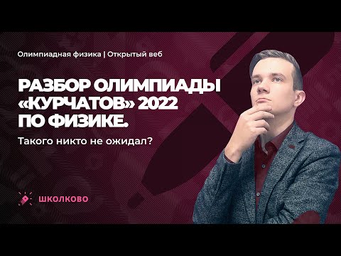 Видео: Разбор олимпиады «Курчатов» 2022 по физике. Такого никто не ожидал? Часть 1