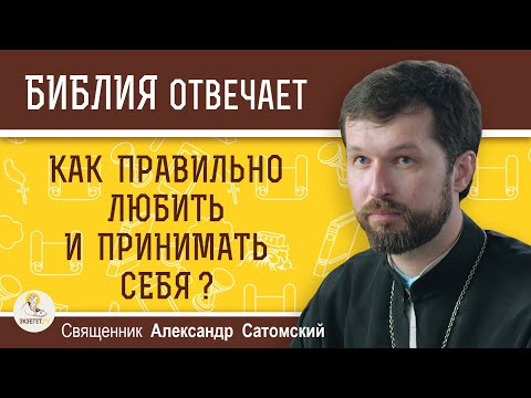 Видео: Как правильно любить и принимать себя ?  Священник Александр Сатомский