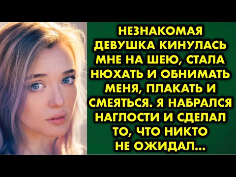 Видео: Незнакомая девушка кинулась мне на шею, стала нюхать и обнимать меня, плакать и смеяться. Я набрался