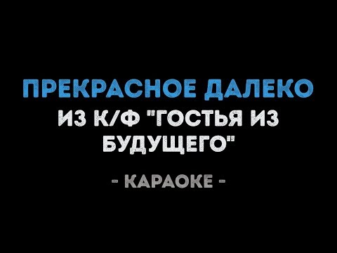 Видео: Прекрасное далеко (Караоке) из фильма "Гостья из будущего"