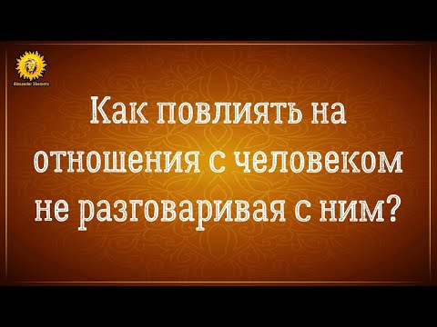 Видео: Как повлиять на отношения с человеком даже не разговаривая с ним?