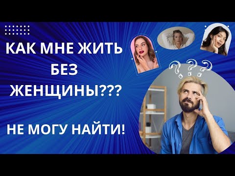 Видео: КАК МНЕ ЖИТЬ БЕЗ ЖЕНЩИНЫ? НЕ МОГУ (ТЯЖЕЛО) НАЙТИ