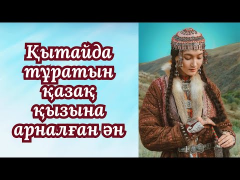 Видео: «Алтайдың ар жағынан келген ару» әнінің тарихы | ҚЫТАЙДАҒЫ ҚАЗАҚ ҚЫЗЫНА АРНАЛҒАН