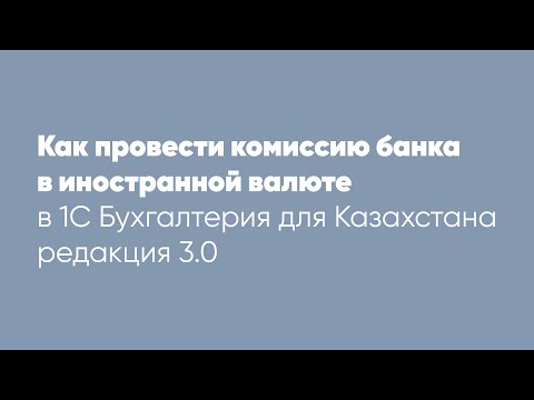 Видео: Как провести комиссию банка в иностранной валюте в программе 1С: Бухгалтерия для Казахстана ред.3.0?