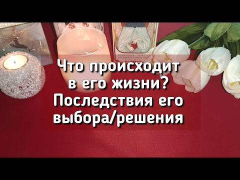 Видео: Что происходит в его жизни? Последствия его выбора/решения