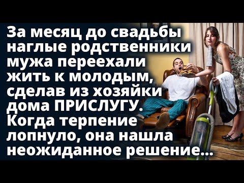 Видео: За месяц до свадьбы наглые родственники мужа приехали жить к молодым сделав из хозяйки дома ПРИСЛУГУ