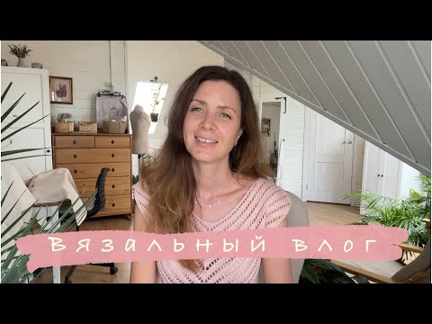 Видео: Вязальный влог 11’24 июнь 2024 г.