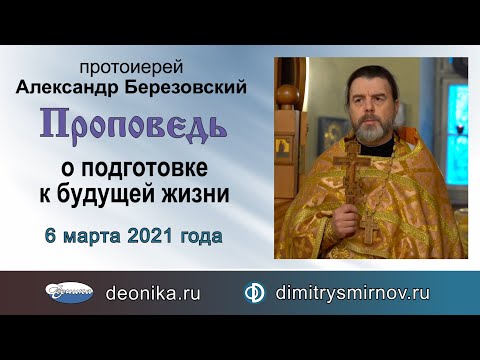 Видео: Проповедь о подготовке к будущей жизни (2021.03.06). Протоиерей Александр Березовский