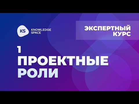 Видео: 1. Проектные роли | KNOWLEDGE SPACE | Экспертный курс