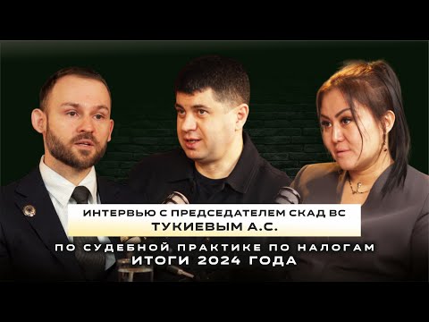 Видео: Интервью с председателем СКАД ВС Тукиевым А.С, по судебной практике по налогам - итоги 2024 года